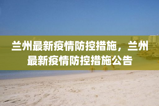 兰州疫情防控最新通知回顾与洞察，最新动态及应对策略